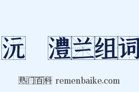 沅茞澧兰组词是什么意思的图片